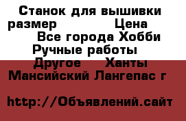 Станок для вышивки размер 26 *44.5 › Цена ­ 1 200 - Все города Хобби. Ручные работы » Другое   . Ханты-Мансийский,Лангепас г.